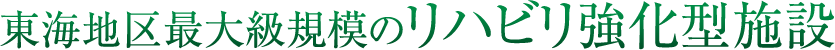 東海地区最大級規模のリハビリ強化型施設